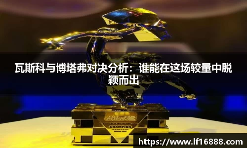 瓦斯科与博塔弗对决分析：谁能在这场较量中脱颖而出