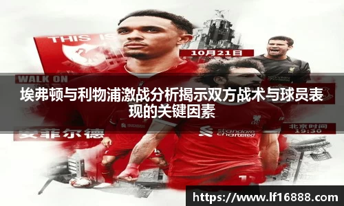埃弗顿与利物浦激战分析揭示双方战术与球员表现的关键因素