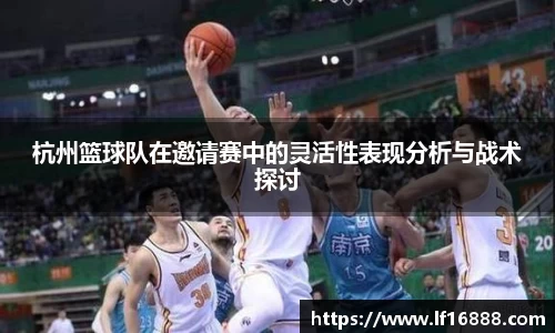 杭州篮球队在邀请赛中的灵活性表现分析与战术探讨