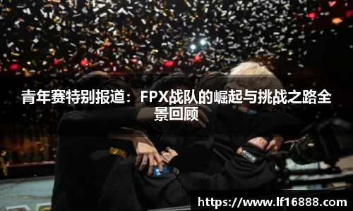 青年赛特别报道：FPX战队的崛起与挑战之路全景回顾