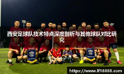 西安足球队技术特点深度剖析与其他球队对比研究